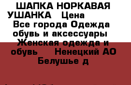 ШАПКА НОРКАВАЯ УШАНКА › Цена ­ 3 000 - Все города Одежда, обувь и аксессуары » Женская одежда и обувь   . Ненецкий АО,Белушье д.